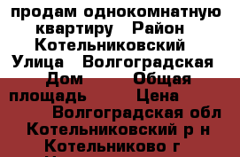 продам однокомнатную квартиру › Район ­ Котельниковский › Улица ­ Волгоградская › Дом ­ 94 › Общая площадь ­ 34 › Цена ­ 1 500 000 - Волгоградская обл., Котельниковский р-н, Котельниково г. Недвижимость » Квартиры продажа   . Волгоградская обл.